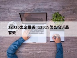 12315怎么投诉_12315怎么投诉最有效