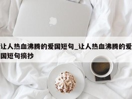 让人热血沸腾的爱国短句_让人热血沸腾的爱国短句摘抄