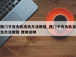 西门子洗衣机清洗方法教程_西门子洗衣机清洗方法教程 使用说明