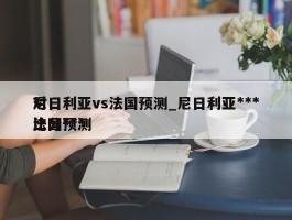 尼日利亚vs法国预测_尼日利亚***对法国***比分预测