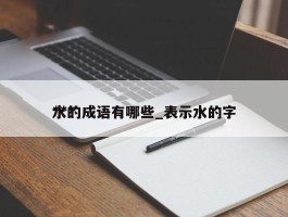 ***水的成语有哪些_表示水的字