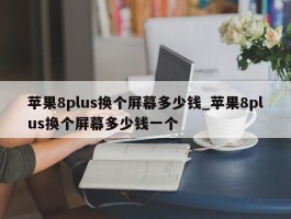 苹果8plus换个屏幕多少钱_苹果8plus换个屏幕多少钱一个
