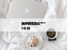 小学生怎么***_小学生怎么***快5年级