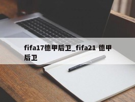 fifa17德甲后卫_fifa21 德甲后卫
