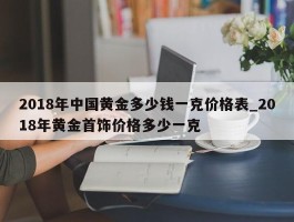 2018年中国黄金多少钱一克价格表_2018年黄金首饰价格多少一克