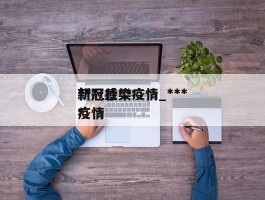 ***新冠感染疫情_***新冠壮***疫情