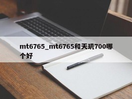 mt6765_mt6765和天玑700哪个好