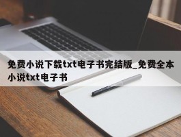 免费小说下载txt电子书完结版_免费全本小说txt电子书