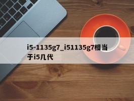 i5-1135g7_i51135g7相当于i5几代