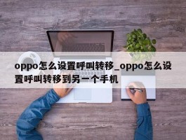 oppo怎么设置呼叫转移_oppo怎么设置呼叫转移到另一个手机