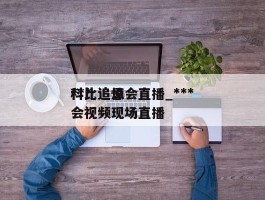 ***科比追思会直播_***科比追悼会视频现场直播