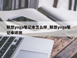 联想yoga笔记本怎么样_联想yoga笔记本评测
