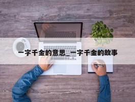 一字千金的意思_一字千金的故事