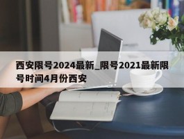 西安限号2024最新_限号2021最新限号时间4月份西安