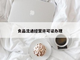 食品流通经营许可证办理