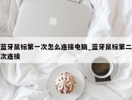蓝牙鼠标第一次怎么连接电脑_蓝牙鼠标第二次连接
