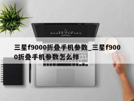 三星f9000折叠手机参数_三星f9000折叠手机参数怎么样