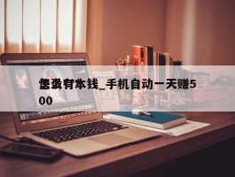 怎么***快没有本钱_手机自动一天赚500