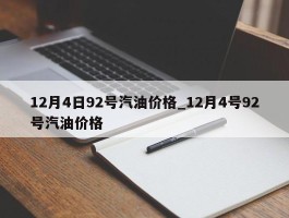 12月4日92号汽油价格_12月4号92号汽油价格