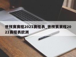 世预赛赛程2021赛程表_世预赛赛程2021赛程表欧洲