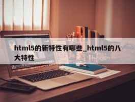html5的新特性有哪些_html5的八大特性
