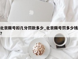 北京限号扣几分罚款多少_北京限号罚多少钱?