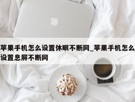 苹果手机怎么设置休眠不断网_苹果手机怎么设置息屏不断网
