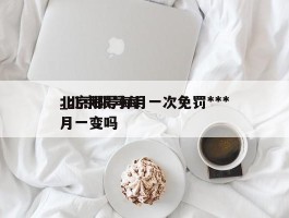 北京限号每月一次免罚***_北京限号每月一变吗