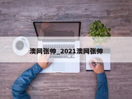 澳网张帅_2021澳网张帅