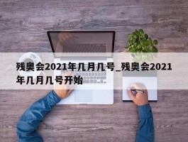 残奥会2021年几月几号_残奥会2021年几月几号开始