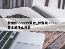 梦金园999999黄金_梦金园99999黄金是什么意思