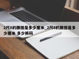 2尺8的腰围是多少厘米_2尺8的腰围是多少厘米 多少裤码