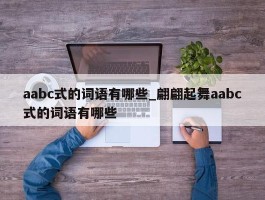 aabc式的词语有哪些_翩翩起舞aabc式的词语有哪些