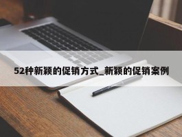 52种新颖的促销方式_新颖的促销案例