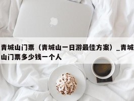 青城山门票（青城山一日游最佳方案）_青城山门票多少钱一个人
