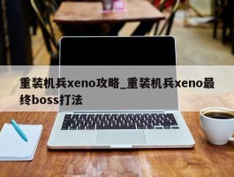 重装机兵xeno攻略_重装机兵xeno最终boss打法
