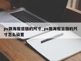 ps做海报竖版的尺寸_ps做海报竖版的尺寸怎么设置