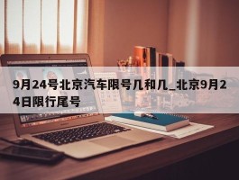9月24号北京汽车限号几和几_北京9月24日限行尾号