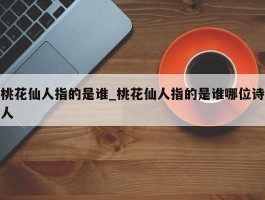桃花仙人指的是谁_桃花仙人指的是谁哪位诗人