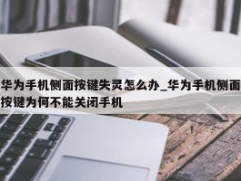 华为手机侧面按键失灵怎么办_华为手机侧面按键为何不能关闭手机