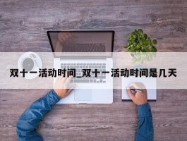 双十一活动时间_双十一活动时间是几天