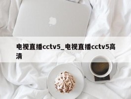 电视直播cctv5_电视直播cctv5高清
