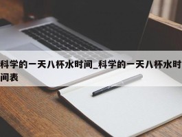 科学的一天八杯水时间_科学的一天八杯水时间表
