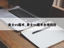 勇士vs魔术_勇士vs魔术全场回放