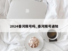 2024香河限号吗_香河限号通知