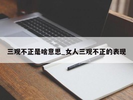 三观不正是啥意思_女人三观不正的表现