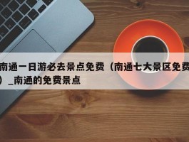 南通一日游必去景点免费（南通七大景区免费）_南通的免费景点