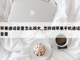 苹果通话音量怎么调大_怎样调苹果手机通话音量
