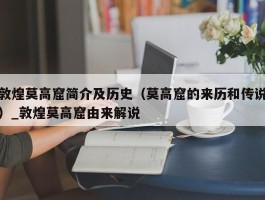 敦煌莫高窟简介及历史（莫高窟的来历和传说）_敦煌莫高窟由来解说