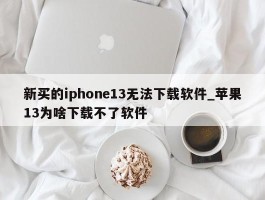 新买的iphone13无法下载软件_苹果13为啥下载不了软件